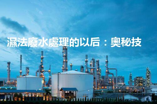 濕法廢水處理的以后：奧秘技術(shù)帶來(lái)驚喜？